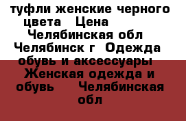 туфли женские черного цвета › Цена ­ 1 500 - Челябинская обл., Челябинск г. Одежда, обувь и аксессуары » Женская одежда и обувь   . Челябинская обл.